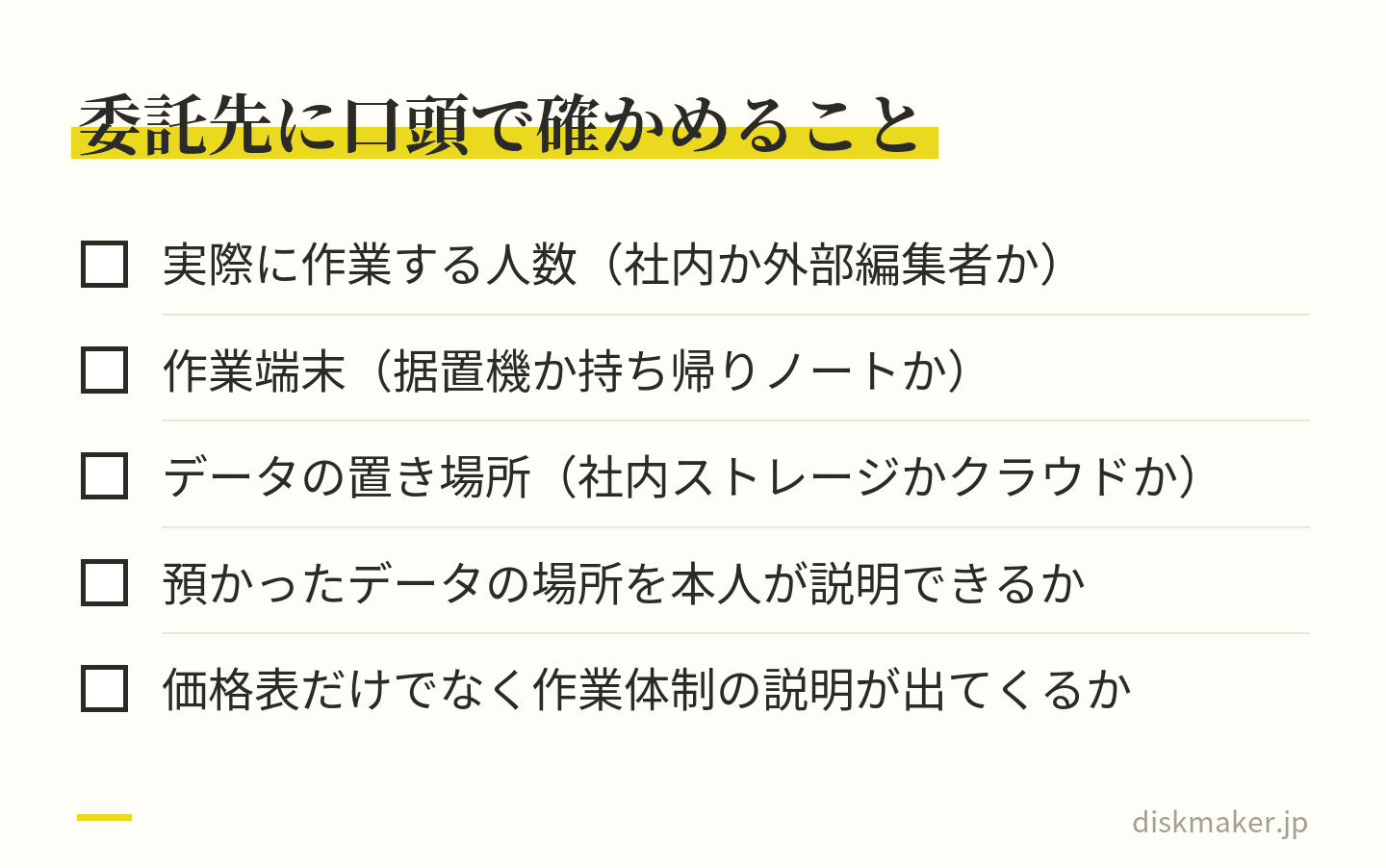 委託先を選ぶときに口頭で聞く項目。実際に作業する人数、作業端末が据置機か持ち帰りのノートか、データの置き場所が社内ストレージかクラウドか、預かったデータの場所を本人が説明できるか、価格表だけでなく作業体制の説明が出てくるか