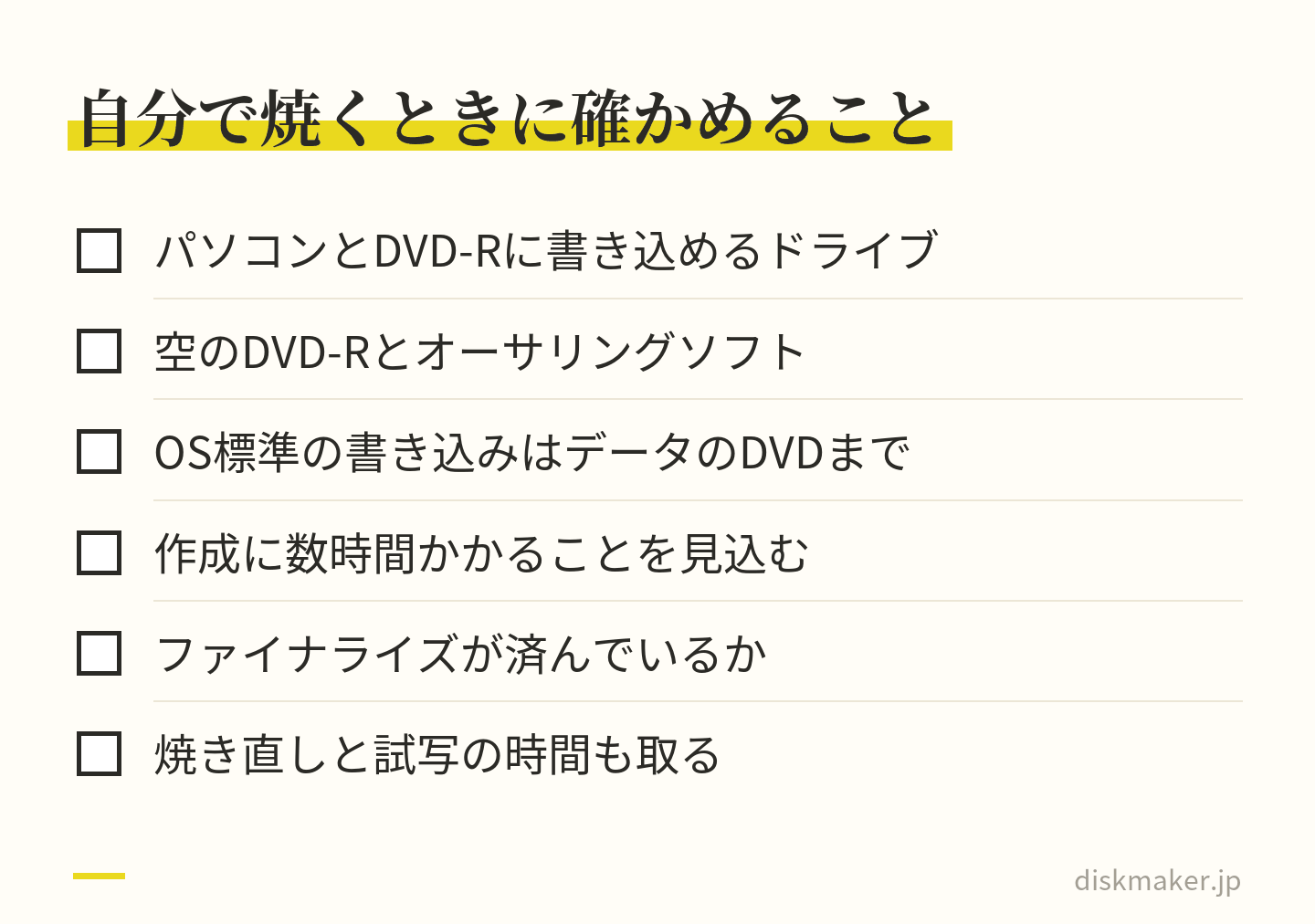 自分でDVDを焼くときに確かめること。パソコンとDVD-Rに書き込めるドライブ、空のDVD-Rとオーサリングソフトを用意し、OS標準の書き込みはデータのDVDまでと知っておき、作成に数時間かかることを見込み、ファイナライズを確かめ、焼き直しと試写の時間も取る