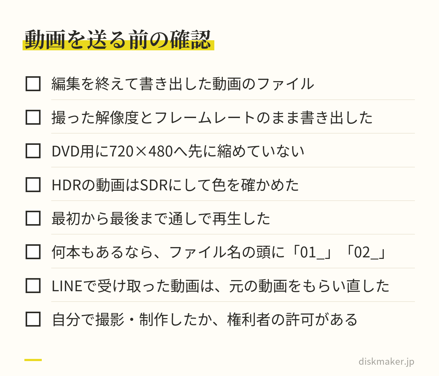 編集を終えて書き出したファイルか、撮った解像度とフレームレートのままか、DVD用に先に縮めていないか、HDRの動画はSDRにして色を確かめたか、通しで再生したか、ファイル名の頭に番号を付けたか、LINEの動画は元の動画をもらい直したか、権利の確認、の8項目